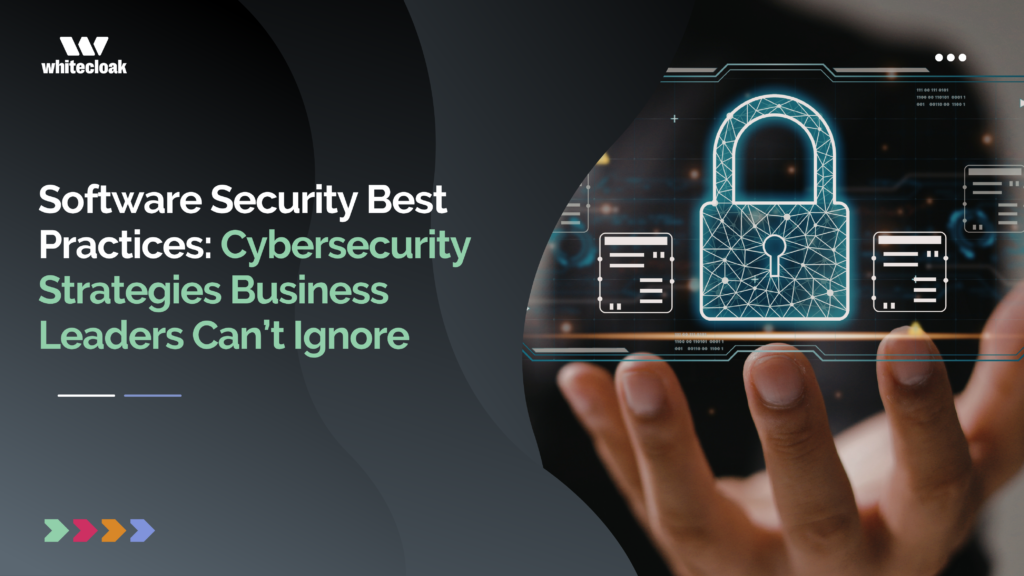 Software Security Best Practices: Cybersecurity Strategies Business Leaders Can’t Ignore